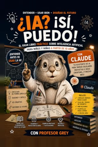 ¿IA? ¡Sí, puedo!: El gran libro práctico sobre la inteligencia artificial: entiende y usa con seguridad asistentes como Claude, y piensa por ti mismo. ... a partir de 10 años, con el Profesor Grey