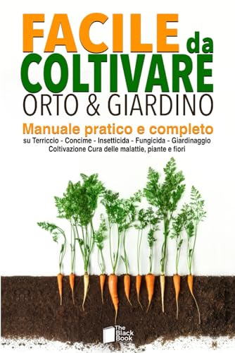 FACILE DA COLTIVARE ORTO & GIARDINO: Manuale pratico e completo su Terriccio - Concime - Insetticida - Fungicida - Giardinaggio - Coltivazione - Cura delle malattie, piante e fiori