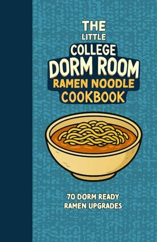 The Little College Dorm Room Ramen Noodle Cookbook: Upgrade your Instant Ramen Noodles - Quick and Delicious Budget-Friendly Recipes for Busy Students ... University Undergrads (Dorm Room Cookbooks)
