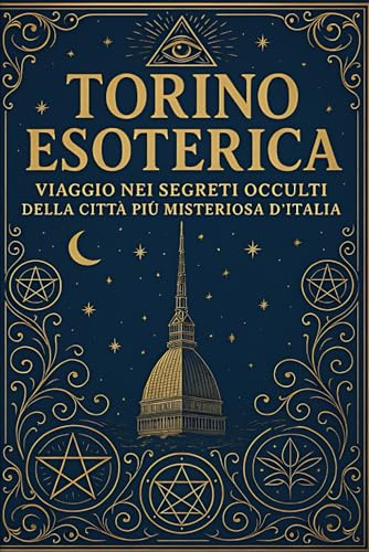 Torino Esoterica: Viaggio nei segreti occulti della città più misteriosa d’Italia