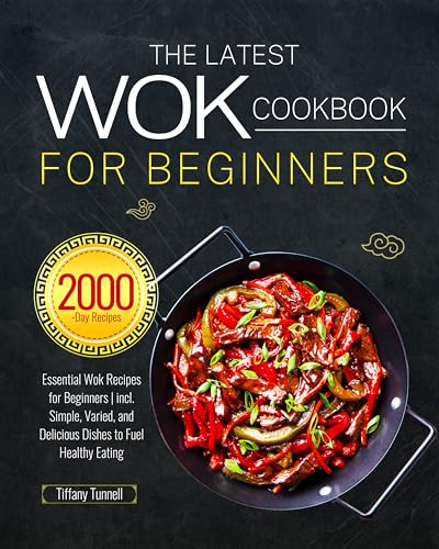 The Latest Wok Cookbook for Beginners: Essential Wok Recipes for Beginners | incl. Simple, Varied, and Delicious Dishes to Fuel Healthy Eating