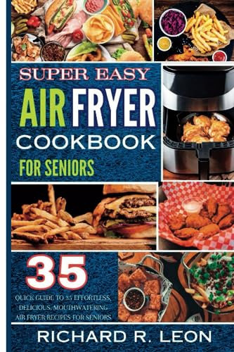 SUPER EASY AIR FRYER COOKBOOK FOR SENIORS: Quick Guide to 35 Effortless,Delicious,Mouthwatering air fryer recipes for seniors (Health Matters)