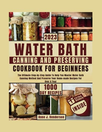 WATER BATH CANNING AND PRESERVING COOKBOOK FOR BEGINNERS: The Ultimate Step-by-Step Guide To Help You Master Water Bath Canning Method And Preserve ... A Year (The Healthy and Delicious Cookbook)