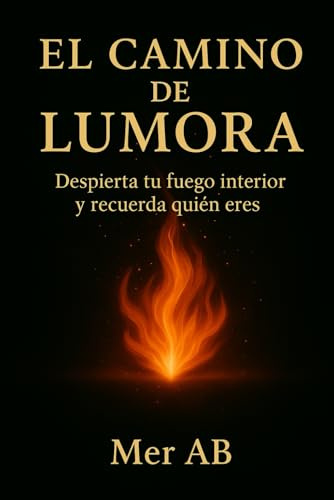El camino de Lumora: Despierta tu fuego interior y recuerda quién eres