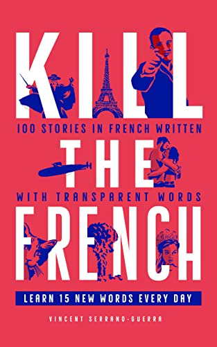 Kill The French: 100 stories in French written with transparent words (Kill The Language) (French Edition)