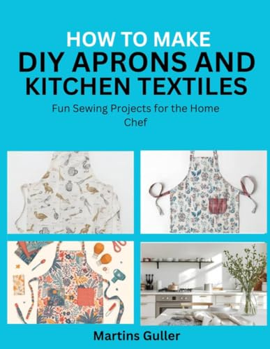 How to make DIY Aprons and Kitchen Textiles: Fun Sewing Projects for the Home Chef