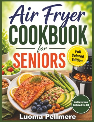 Air Fryer Cookbook for Seniors: Crispy Homemade Recipes, Simple Cooking Guide, Practical Meal Plan Supporting Easy Healthy Eating Lifestyle