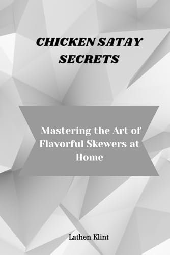 CHICKEN SATAY SECRETS: Mastering the Art of Flavorful Skewers at Home
