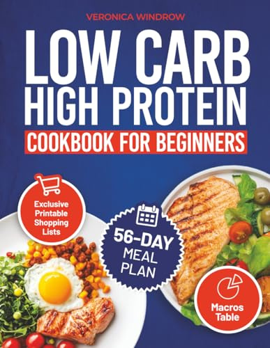 COMPLETE LOW CARB HIGH PROTEIN COOKBOOK FOR BEGINNERS: Healthy, Tasty Meals to Fuel Your Body, Burn Fat, and Build Muscle – Includes a 56-Day Meal Plan