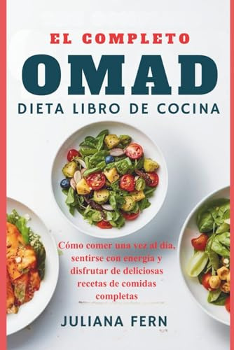 EL COMPLETO OMAD DIETA LIBRO DE COCINA: Cómo comer una vez al día, sentirse con energía y disfrutar de deliciosas recetas de comidas completas