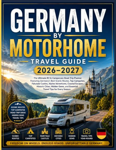 GERMANY BY MOTORHOME TRAVEL GUIDE 2026–2027: The Ultimate RV & Campervan Road Trip Planner Featuring Germany's Best Scenic Routes, Top Campsites, ... Cities, Hidden Gems, and Essential Travel
