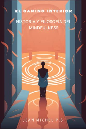 El Camino Interior - Historia y Filosofía del Mindfulness: Aprenda sobre técnicas de meditación, lidie con el estrés y la ansiedad, mejore su salud mental y física y viva una vida de paz y serenidad.