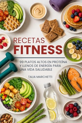 Recetas Fitness: 99 Platos Altos en Proteína y Llenos de Energía para una Vida Saludable