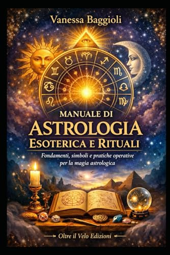 Manuale di Astrologia Esoterica e Rituali: Fondamenti, simboli e pratiche operative per la magia astrologica