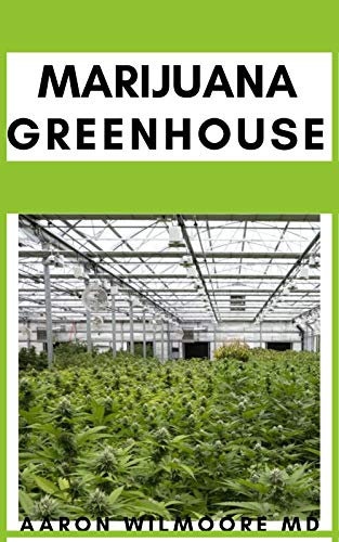 MARIJUANA GREENHOUSE : Everything You Need To Know About Growing Marijuana in Greenhouse