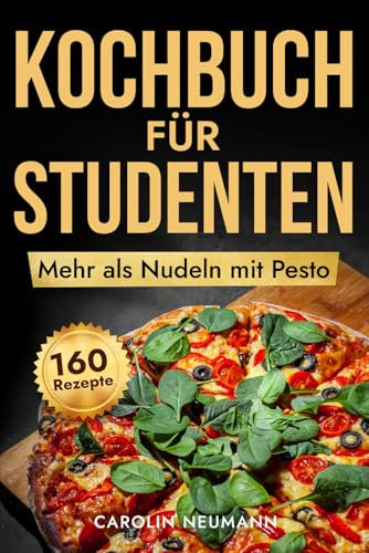 Mehr als Nudeln mit Pesto: Kochbuch für Studenten: 160 Must-Have-Rezepte für Studenten: Schnell, lecker und günstig kochen. Perfekt für kleines Budget und großen Hunger. Vom Anfänger zum Kochprofi