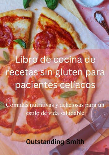 Libro de cocina de recetas sin gluten para pacientes celíacos: Comidas nutritivas y deliciosas para un estilo de vida saludable