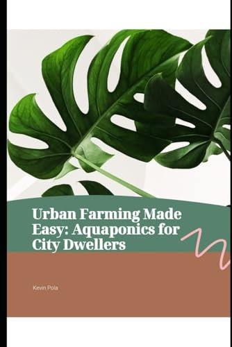 Urban Farmer's Guide Made Easy: Aquaponics for City Dwellers