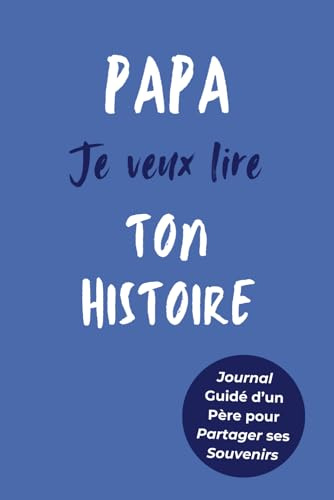 Papa, Je Veux Lire Ton Histoire: Idée Cadeau Originale pour Connaître l'Histoire d'un Homme Unique, Votre Papa ! Le Livre Souvenir à Offrir pour la Fête des Pères, Anniversaire ou Noël
