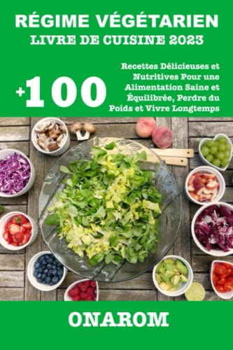 RÉGIME VÉGÉTARIEN LIVRE DE CUISINE 2023: +100 Recettes Délicieuses et Nutritives Pour une Alimentation Saine et Équilibrée, Perdre du Poids et Vivre Longtemps