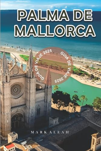 Palma de Mallorca Guía de viaje 2025: Las mejores playas, comida local, atracciones, excursiones de un día e itinerarios para visitar Palma de Mallorca 2025