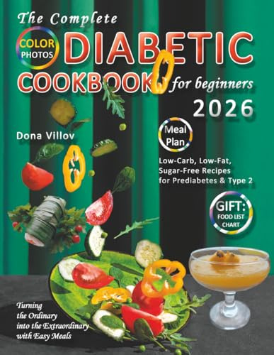 The Complete Diabetic Cookbook for Beginners: Low-Carb, Low-Fat, Sugar-Free Recipes for Prediabetes & Type 2 - Turning the Ordinary into the Extraordinary with Easy Meals, Meal Plan & Food List Chart