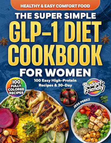 The Super Simple GLP-1 Diet Cookbook for Women: 100 Easy High-Protein Recipes & 30-Day Meal Plan to Control Appetite, Reduce Side Effects & Maximize Results