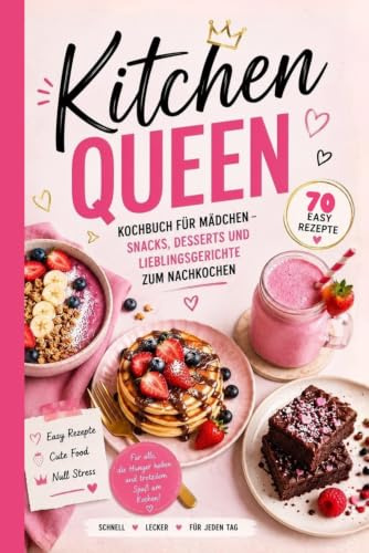 Kochbuch für Mädchen und Teenager – Kitchen Queen: Snacks, Desserts und Lieblingsgerichte zum Nachkochen Einfache Rezepte für Anfänger ab 8 Jahren