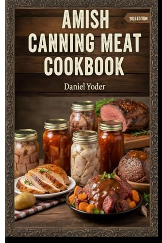 The Amish Canning Meat Cookbook: 100 Time-Tested Recipes for Preserving Stews, Soups, and Ground Meals the Safe & Traditional Way