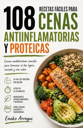 108 RECETAS FÁCILES PARA CENAS ANTIINFLAMATORIAS Y PROTEICAS: Cocina mediterránea sencilla para terminar el día ligero, saciado y con sabor (108 RECETAS FÁCILES Y ORIGINALES)