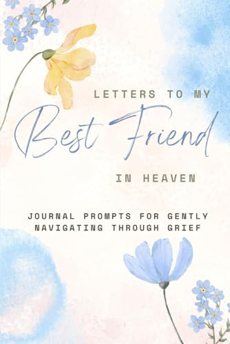 Letters to My Best Friend in Heaven: Journal prompts for navigating through grief