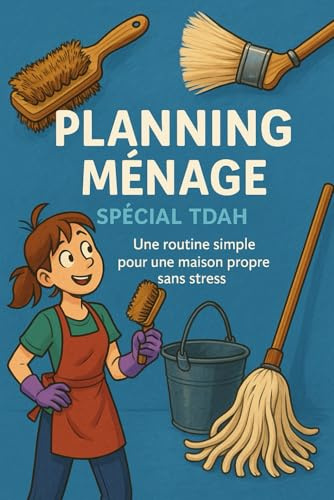Planning Ménage Spécial TDAH: Des Actions Quotidiennes Pour une Maison Propre Sans Surcharge Mentale