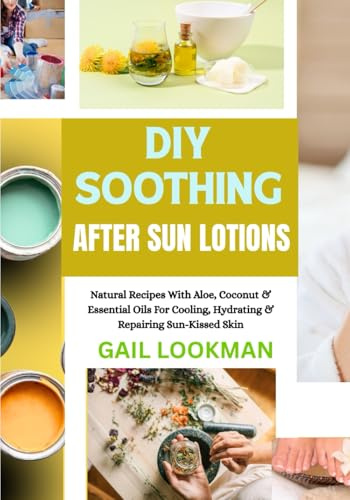 DIY SOOTHING AFTER SUN LOTIONS: Natural Recipes With Aloe, Coconut & Essential Oils For Cooling, Hydrating & Repairing Sun-Kissed Skin