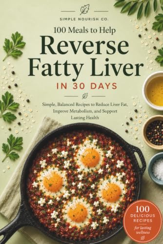 100 Meals to Help Reduce Fatty Liver in 30 Days: Simple, Balanced Recipes to Reduce Liver Fat, Improve Metabolism, and Support Lasting Health