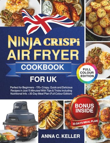 Ninja Crispi Air Fryer Cookbook for UK: Perfect for Beginners – 170+ Crispy, Quick and Delicious Recipes in Just 15 Minutes! With Tips & Tricks ... Info. +30-Day Meal Plan (Full Colour Edition)