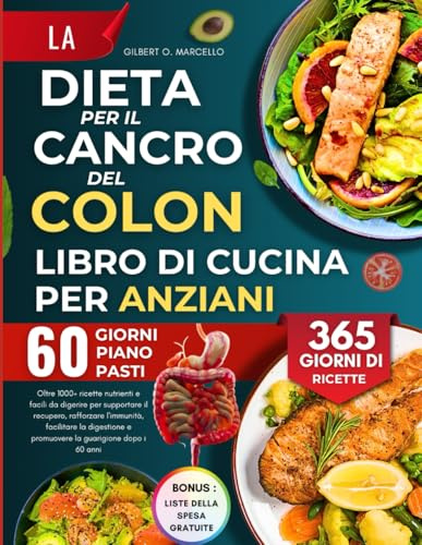 La Dieta Per Il Cancro Del Colon Libro Di Cucina Per Anziani: Oltre 1000+ ricette nutrienti e facili da digerire per supportare il recupero, ... e promuovere la guarigione dopo i 60 anni