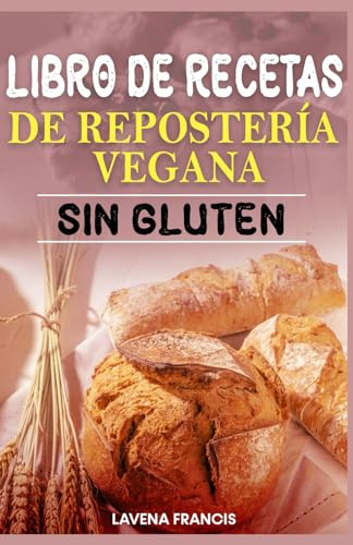 LIBRO DE RECETAS DE REPOSTERÍA VEGANA SIN GLUTEN: La guía definitiva para preparar repostería vegetal rápida, saludable y deliciosa con ingredientes sencillos y aptos para alérgenos