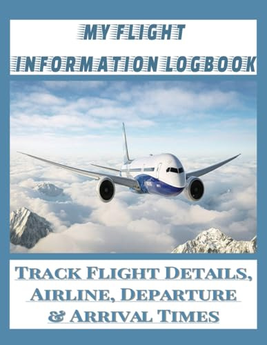 My Flight Information Logbook Track Flight Details, Airline, Departure & Arrival Times: Organized 8.5 x 11 Flight Journal for Frequent Flyers to Track Flight Numbers, Airports, Dates & Travel Notes