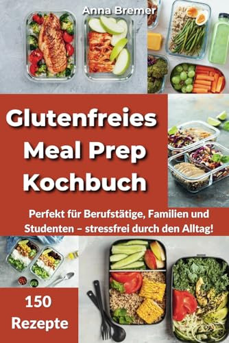Glutenfreies Meal Prep Kochbuch: Perfekt für Berufstätige, Familien und Studenten – stressfrei durch den Alltag!