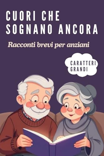 Cuori che sognano ancora, Racconti brevi per anziani: Storie ispiratrici per adulti e senior: riscoprire emozioni, speranza e creatività in ogni età della vita.