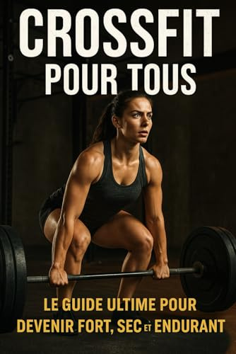 CrossFit pour Tous: Le Guide Ultime pour Devenir Fort, Sec et Endurant