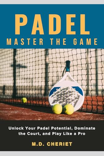 Padel: Master the Game: Unlock Your Padel Potential, Dominate the Court, and Play Like a Pro