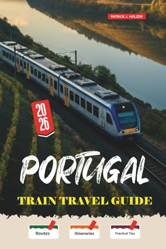 PORTUGAL Train Travel Guide 2026: Slow Rail Journeys from the Douro Line to the Algarve with Honest Booking Strategies for Independent Travelers