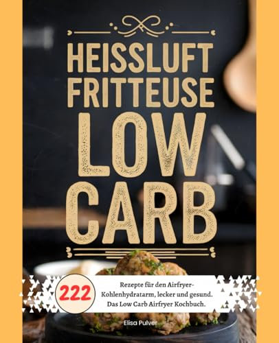 Heißluftfritteuse Low Carb: 222 Rezepte für den Airfryer- Kohlenhydratarm, lecker und gesund. Das Low Carb Airfryer Kochbuch.