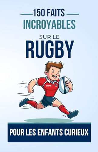 150 Faits Incroyables sur le Rugby Pour les Enfants Curieux: Un Livre Captivant pour les Jeunes Passionnés de Rugby | Le cadeau parfait pour ado, garçon ou fille de 4 à 12 ans