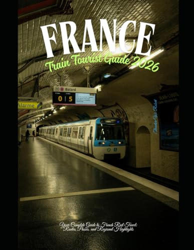France Train Tourist Guide 2026: Your Complete Guide to French Rail Travel: Routes, Passes, and Regional Highlights (Train Travel Guide)