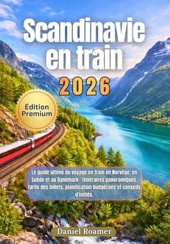 Scandinavie en train 2026: Le guide ultime du voyage en train en Norvège, en Suède et au Danemark : itinéraires panoramiques, prix des billets, planification budgétaire et conseils d’initiés