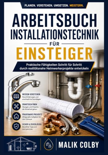 Arbeitsbuch Installationstechnik für Einsteiger: Praktische Fähigkeiten Schritt für Schritt durch realitätsnahe Heimwerkerprojekte entwickeln