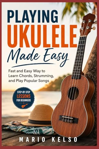 Playing Ukulele Made Easy: Fast and Easy Way to Learn Chords, Strumming, and Play Popular Songs