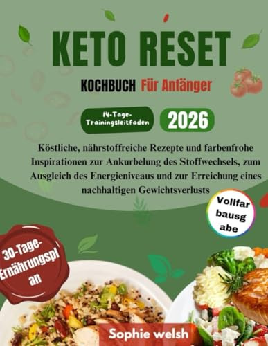 KETO RESET KOCHBUCH Für Anfänger: Köstliche, nährstoffreiche Rezepte und farbenfrohe Inspirationen zur Ankurbelung des Stoffwechsels, zum Ausgleich des Energieniveaus und zur Erreichung eines nachhalt
